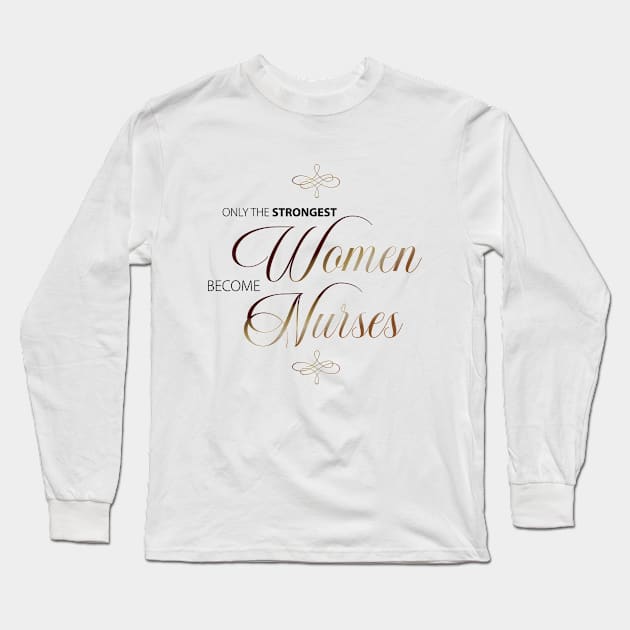 Only The Strongest Women Become Nurses Long Sleeve T-Shirt by teesinc